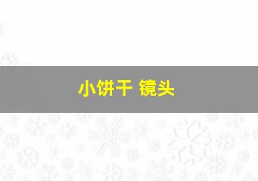 小饼干 镜头